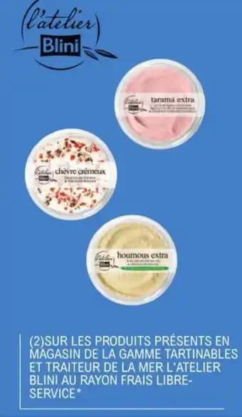 (2)SUR LES PRODUITS PRÉSENTS EN MAGASIN DE LA GAMME TARTINABLES ET TRAITEUR DE LA MER L'ATELIER BLINI AU RAYON FRAIS LIBRE